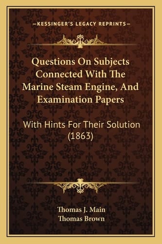 Questions On Subjects Connected With The Marine Steam Engine, And Examination Papers: With Hints For Their Solution (1863)