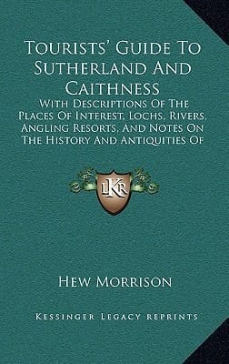 Tourists' Guide To Sutherland And Caithness: With Descriptions Of The Places Of Interest, Lochs, Rivers, Angling Resorts, And Notes On The History And Antiquities Of The District (1883)