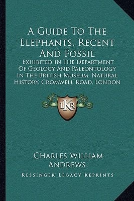 A Guide To The Elephants, Recent And Fossil: Exhibited In The Department Of Geology And Paleontology In The British Museum, Natural History, Cromwell Road, London (1908)