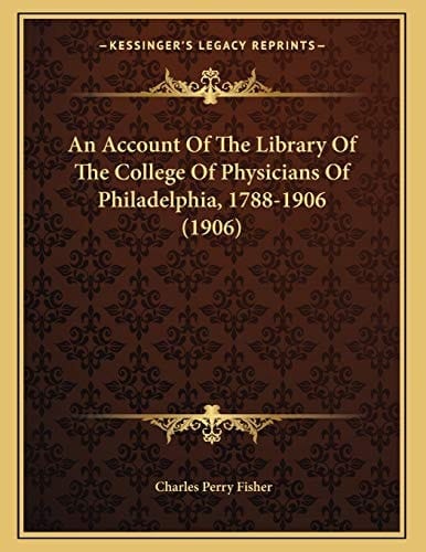 An Account Of The Library Of The College Of Physicians Of Philadelphia, 1788-1906 (1906)
