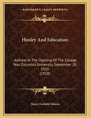 Huxley And Education: Address At The Opening Of The College Year, Columbia University, September 28, 1910 (1910)