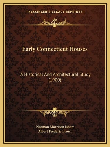 Early Connecticut Houses: A Historical And Architectural Study (1900)
