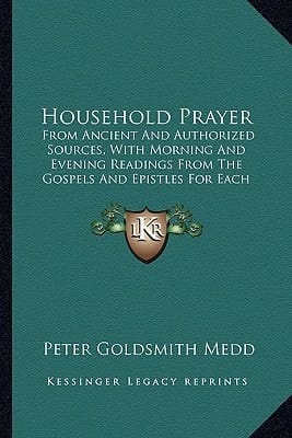 Household Prayer: From Ancient And Authorized Sources, With Morning And Evening Readings From The Gospels And Epistles For Each Day Of The Month (1864)