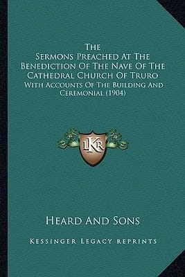 The Sermons Preached At The Benediction Of The Nave Of The Cathedral Church Of Truro: With Accounts Of The Building And Ceremonial (1904)