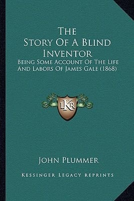 The Story Of A Blind Inventor: Being Some Account Of The Life And Labors Of James Gale (1868)