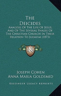 The Deicides: Analysis Of The Life Of Jesus, And Of The Several Phases Of The Christian Church In Their Relation To Judaism (1873)