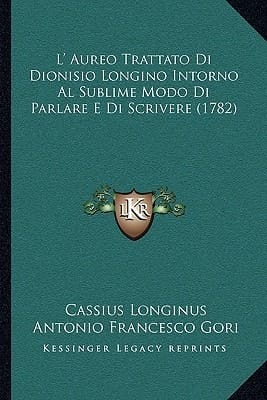 L' Aureo Trattato Di Dionisio Longino Intorno Al Sublime Modo Di Parlare E Di Scrivere (1782) (Italian Edition)