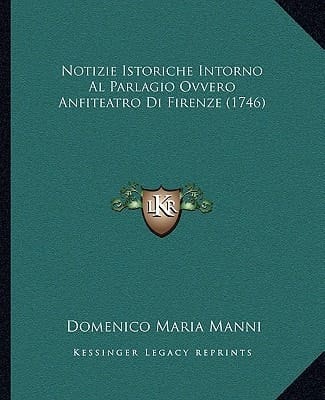 Notizie Istoriche Intorno Al Parlagio Ovvero Anfiteatro Di Firenze (1746) (Italian Edition)