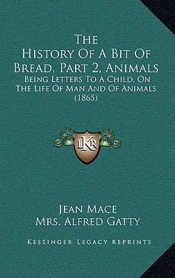 The History Of A Bit Of Bread, Part 2, Animals: Being Letters To A Child, On The Life Of Man And Of Animals (1865)