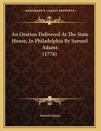 An Oration Delivered At The State House, In Philadelphia By Samuel Adams (1776)