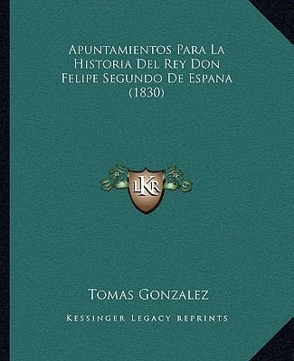 Apuntamientos Para La Historia Del Rey Don Felipe Segundo De Espana (1830) (Spanish Edition)