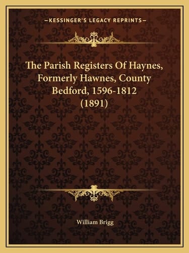 The Parish Registers Of Haynes, Formerly Hawnes, County Bedford, 1596-1812 (1891)