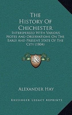 The History Of Chichester: Interspersed With Various Notes And Observations On The Early And Present State Of The City (1804)