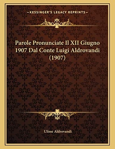 Parole Pronunciate Il XII Giugno 1907 Dal Conte Luigi Aldrovandi (1907) (Italian Edition)