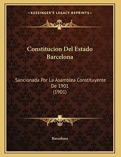 Constitucion Del Estado Barcelona: Sancionada Por La Asamblea Constituyente De 1901 (1901) (Spanish Edition)