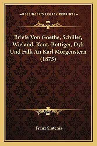 Briefe Von Goethe, Schiller, Wieland, Kant, Bottiger, Dyk Und Falk An Karl Morgenstern (1875) (German Edition)