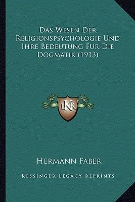 Das Wesen Der Religionspsychologie Und Ihre Bedeutung Fur Die Dogmatik (1913) (German Edition)