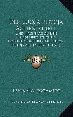 Der Lucca Pistoja Actien Streit: Und Nachtrag Zu Den Handelsrechtlichen Erorterungen Uber Den Lucca Pistoja Actien Streit (1861) (German Edition)