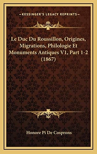 Le Duc Du Roussillon, Origines, Migrations, Philologie Et Monuments Antiques V1, Part 1-2 (1867) (French Edition)