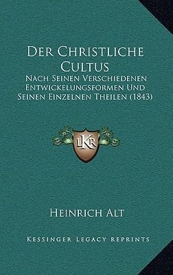 Der Christliche Cultus: Nach Seinen Verschiedenen Entwickelungsformen Und Seinen Einzelnen Theilen (1843) (German Edition)