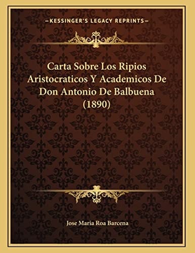 Carta Sobre Los Ripios Aristocraticos Y Academicos De Don Antonio De Balbuena (1890) (Spanish Edition)