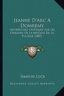 Jeanne D'Arc A Domremy: Recherches Critiques Sur Les Origines De La Mission De La Pucelle (1887) (French Edition)