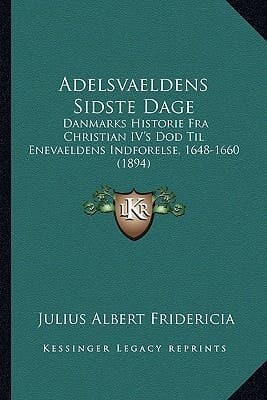 Adelsvaeldens Sidste Dage: Danmarks Historie Fra Christian IV's Dod Til Enevaeldens Indforelse, 1648-1660 (1894) (Danish Edition)