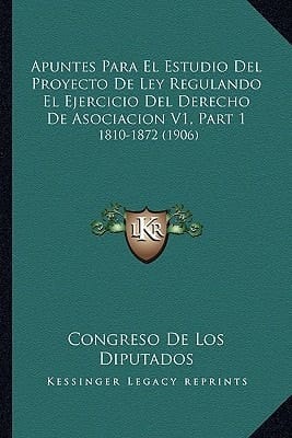 Apuntes Para El Estudio Del Proyecto De Ley Regulando El Ejercicio Del Derecho De Asociacion V1, Part 1: 1810-1872 (1906) (Spanish Edition)