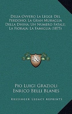 Delia Ovvero La Legge del Perdono; La Gran Muraglia Della Dhina; Un Numero Fatale; La Fioraja; La Famiglia (1875) (Italian Edition)