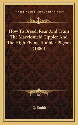 How To Breed, Rear And Train The Macclesfield Tippler And The High Flying Tumbler Pigeon (1886)