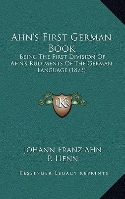 Ahn's First German Book: Being The First Division Of Ahn's Rudiments Of The German Language (1873)