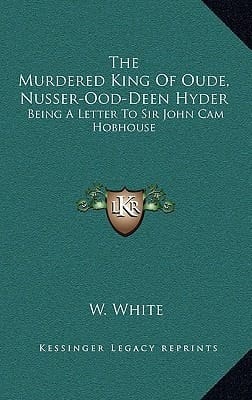 The Murdered King Of Oude, Nusser-Ood-Deen Hyder: Being A Letter To Sir John Cam Hobhouse