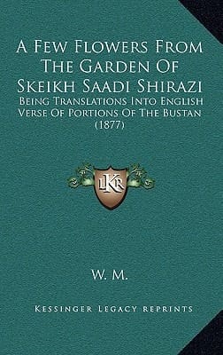A Few Flowers From The Garden Of Skeikh Saadi Shirazi: Being Translations Into English Verse Of Portions Of The Bustan (1877)