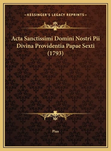 Acta Sanctissimi Domini Nostri Pii Divina Providentia Papae Sexti (1793) (Latin Edition)