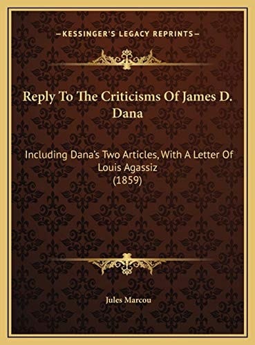 Reply To The Criticisms Of James D. Dana: Including Dana's Two Articles, With A Letter Of Louis Agassiz (1859)