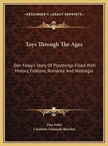Toys Through The Ages: Dan Foley's Story Of Playthings Filled With History, Folklore, Romance And Nostalgia