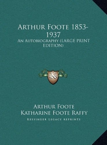 Arthur Foote 1853-1937: An Autobiography (LARGE PRINT EDITION)