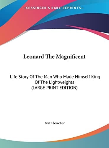 Leonard The Magnificent: Life Story Of The Man Who Made Himself King Of The Lightweights (LARGE PRINT EDITION)