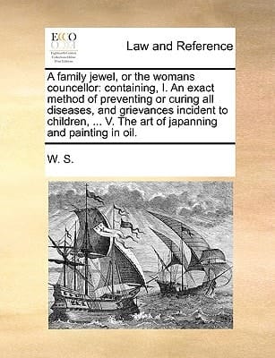 A family jewel, or the womans councellor: containing, I. An exact method of preventing or curing all diseases, and grievances incident to children, ... V. The art of japanning and painting in oil.