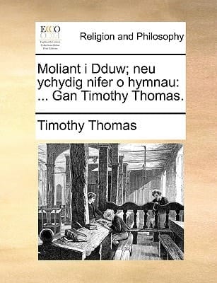 Moliant i Dduw; neu ychydig nifer o hymnau: ... Gan Timothy Thomas. (Welsh Edition)