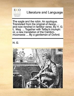 The eagle and the robin. An apologue. Translated from the original of Aesop, ... and now rendred in familiar verse. By H. G. L. Mag. ... Together with ... ... By a gentleman of Oxford.