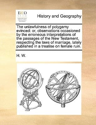 The unlawfulness of polygamy evinced: or, observations occasioned by the erroneous interpretations of the passages of the New Testament, respecting ... published in a treatise on female ruin.