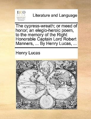 The cypress-wreath; or meed of honor; an elegio-heroic poem, to the memory of the Right Honorable Captain Lord Robert Manners, ... By Henry Lucas, ...