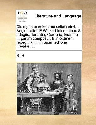 Dialogi inter scholares usitatissimi, Anglo-Latini. E Walkeri Idiomatibus & adagiis, Terentio, Corderio, Erasmo, ... partim composuit & in ordinem ... in usum scholæ privatæ, ... (Latin Edition)