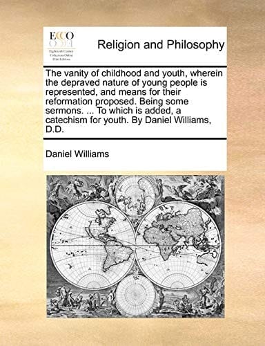 The Vanity of Childhood and Youth, Wherein the Depraved Nature of Young People Is Represented, and Means for Their Reformation Proposed. Being Some Se