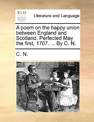 A poem on the happy union between England and Scotland. Perfected May the first, 1707. ... By C. N.