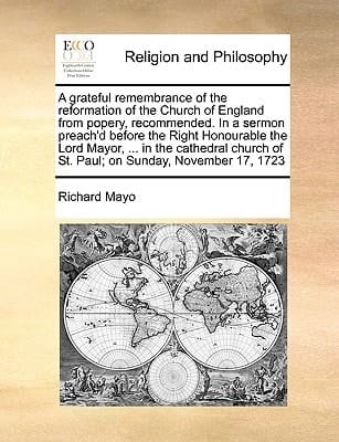 A grateful remembrance of the reformation of the Church of England from popery, recommended. In a sermon preach'd before the Right Honourable the Lord ... of St. Paul; on Sunday, November 17, 1723
