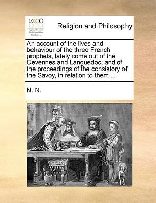 An account of the lives and behaviour of the three French prophets, lately come out of the Cevennes and Languedoc; and of the proceedings of the consistory of the Savoy, in relation to them ...