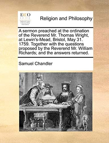 A sermon preached at the ordination of the Reverend Mr. Thomas Wright, at Lewin's-Mead, Bristol, May 31. 1759. Together with the questions proposed by ... William Richards; and the answers returned.