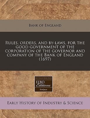 Rules, orders, and by-laws, for the good government of the corporation of the governor and company of the Bank of England (1697)